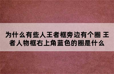 为什么有些人王者框旁边有个圈 王者人物框右上角蓝色的圈是什么